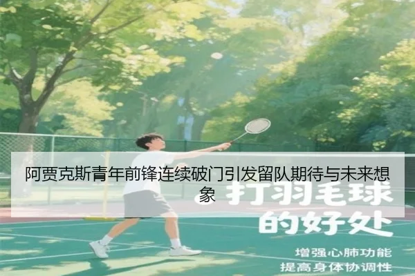 阿贾克斯青年前锋连续破门引发留队期待与未来想象