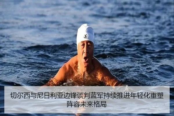 切尔西与尼日利亚边锋谈判蓝军持续推进年轻化重塑阵容未来格局